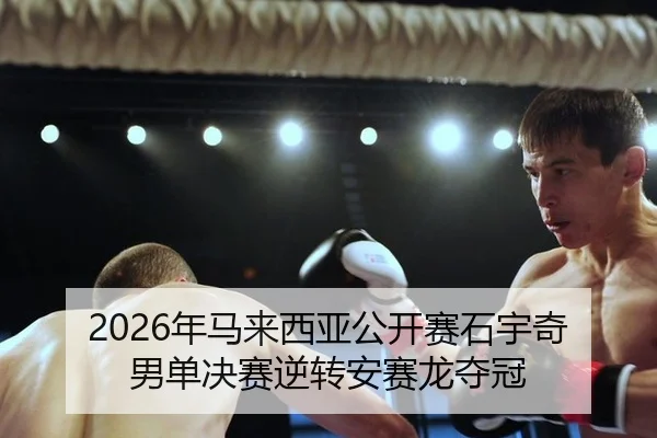 2026年马来西亚公开赛石宇奇男单决赛逆转安赛龙夺冠