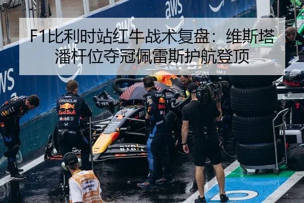 F1比利时站红牛战术复盘：维斯塔潘杆位夺冠佩雷斯护航登顶